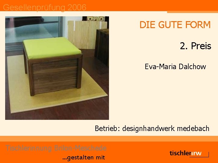 Gesellenprüfung 2006 DIE GUTE FORM 2. Preis Eva-Maria Dalchow Betrieb: designhandwerk medebach Tischlerinnung Brilon-Meschede.