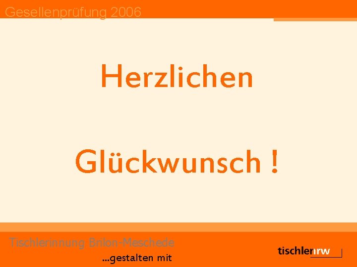 Gesellenprüfung 2006 Herzlichen Glückwunsch ! Tischlerinnung Brilon-Meschede. . . gestalten mit 