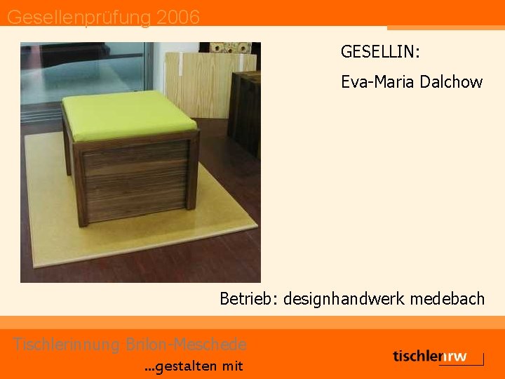 Gesellenprüfung 2006 GESELLIN: Eva-Maria Dalchow Betrieb: designhandwerk medebach Tischlerinnung Brilon-Meschede. . . gestalten mit