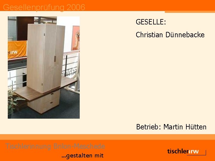 Gesellenprüfung 2006 GESELLE: Christian Dünnebacke Betrieb: Martin Hütten Tischlerinnung Brilon-Meschede. . . gestalten mit