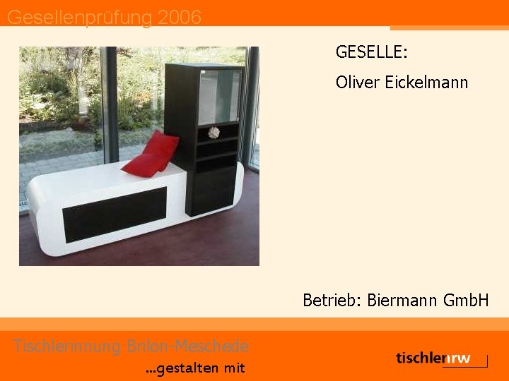 Gesellenprüfung 2006 GESELLE: Oliver Eickelmann Betrieb: Biermann Gmb. H Tischlerinnung Brilon-Meschede. . . gestalten