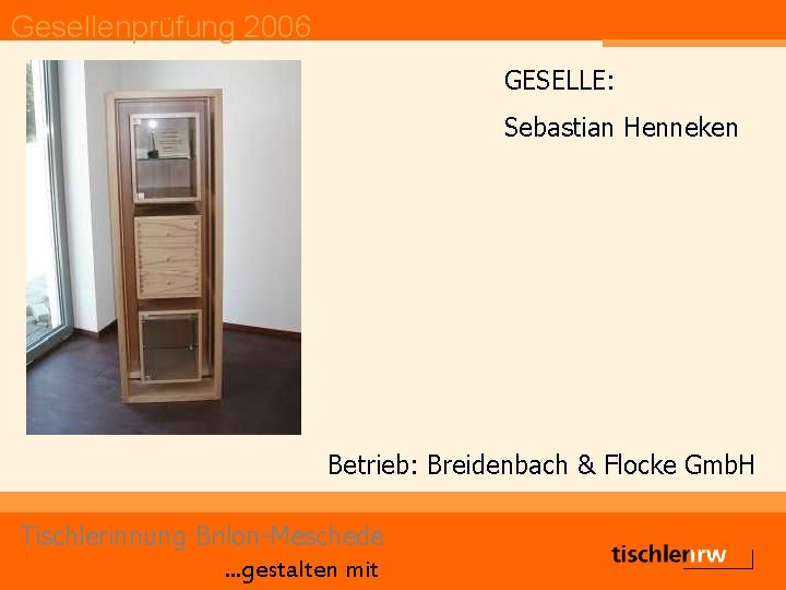 Gesellenprüfung 2006 GESELLE: Sebastian Henneken Betrieb: Breidenbach & Flocke Gmb. H Tischlerinnung Brilon-Meschede. .