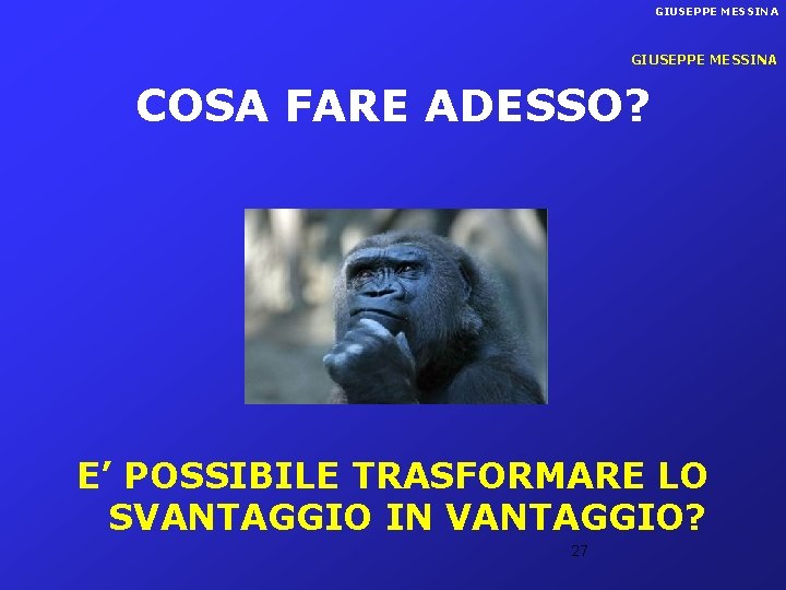 GIUSEPPE MESSINA COSA FARE ADESSO? E’ POSSIBILE TRASFORMARE LO SVANTAGGIO IN VANTAGGIO? 27 