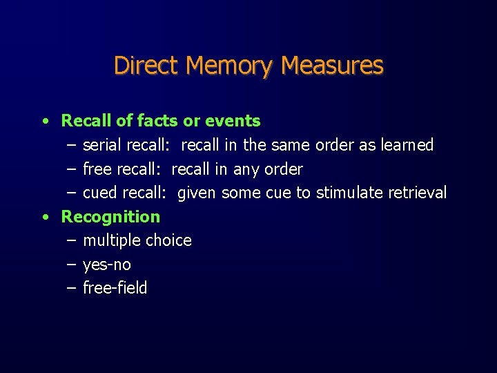 Direct Memory Measures • Recall of facts or events – serial recall: recall in