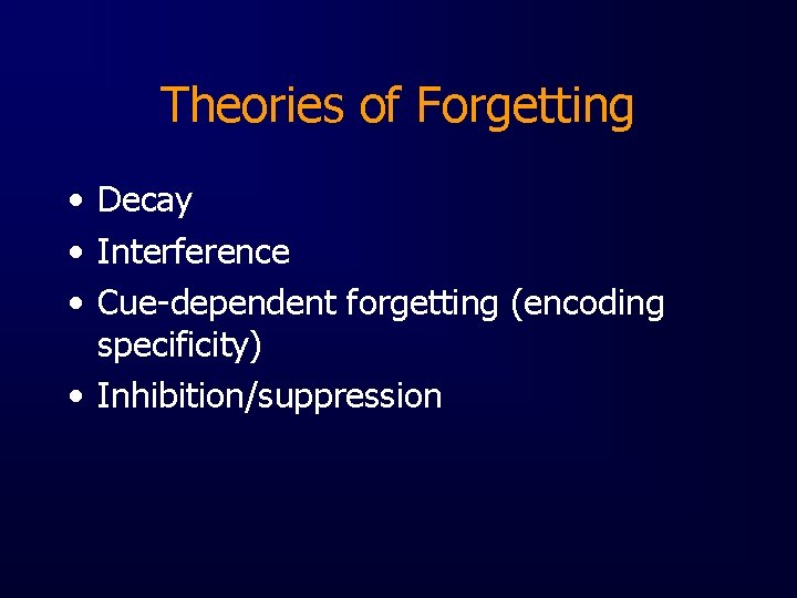 Theories of Forgetting • Decay • Interference • Cue-dependent forgetting (encoding specificity) • Inhibition/suppression
