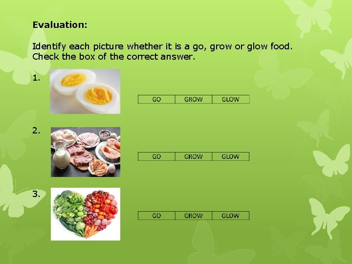 Evaluation: Identify each picture whether it is a go, grow or glow food. Check Evaluation: Identify each picture whether it is a go, grow or glow food. Check
