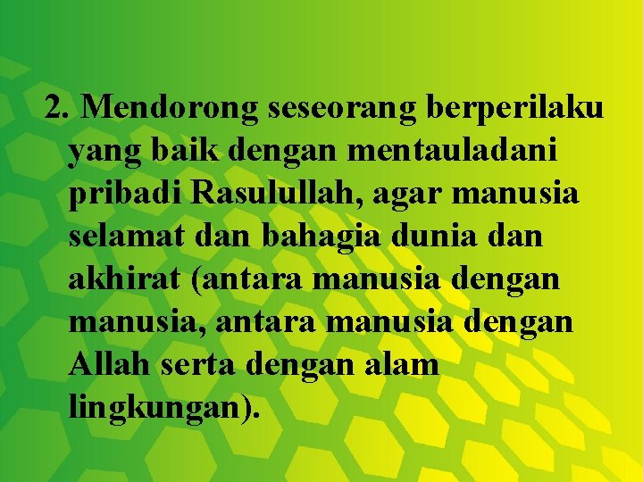 2. Mendorong seseorang berperilaku yang baik dengan mentauladani pribadi Rasulullah, agar manusia selamat dan