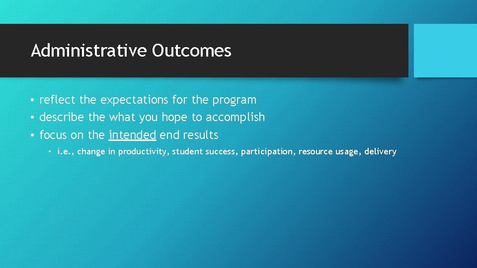 Administrative Outcomes • reflect the expectations for the program • describe the what you