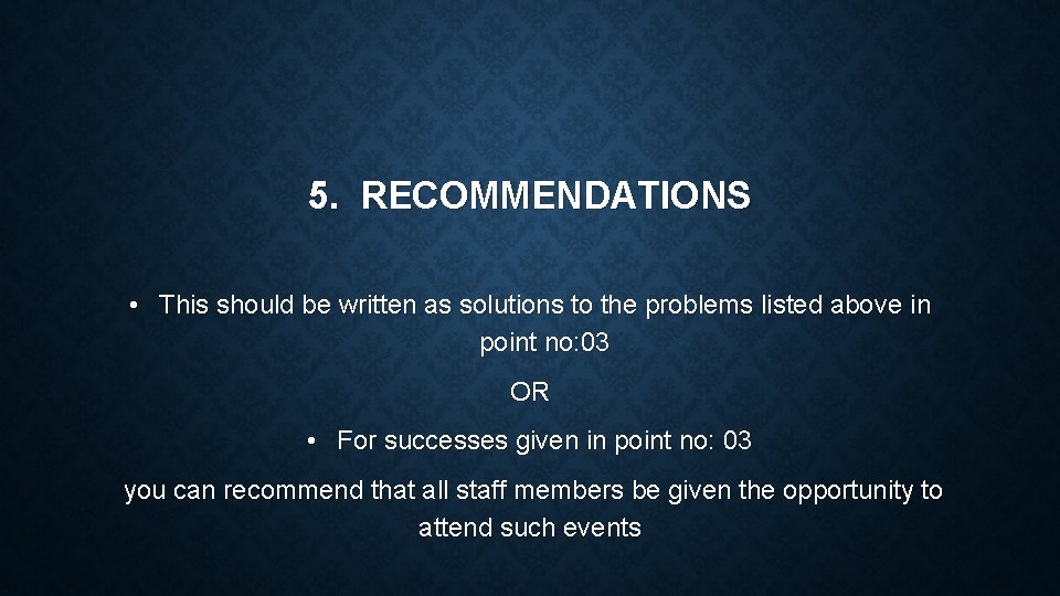 5. RECOMMENDATIONS • This should be written as solutions to the problems listed above
