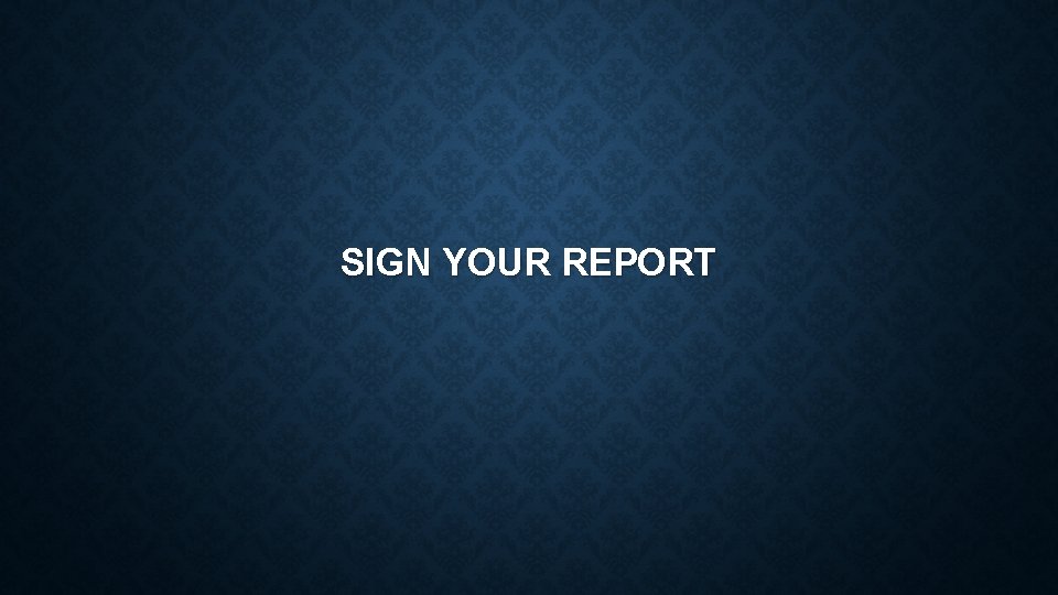 SIGN YOUR REPORT 