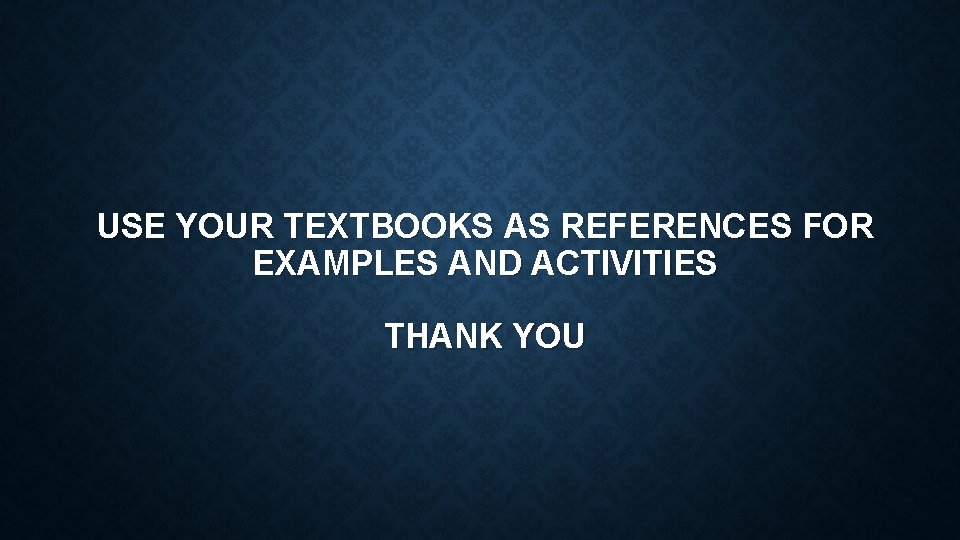 USE YOUR TEXTBOOKS AS REFERENCES FOR EXAMPLES AND ACTIVITIES THANK YOU 