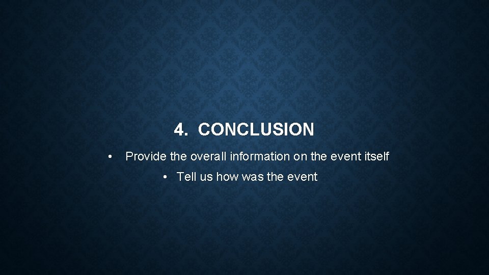 4. CONCLUSION • Provide the overall information on the event itself • Tell us