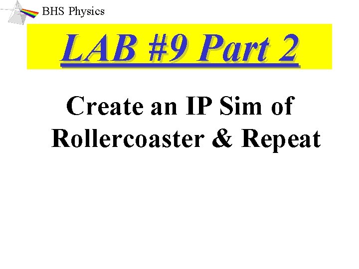 BHS Physics LAB #9 Part 2 Create an IP Sim of Rollercoaster & Repeat