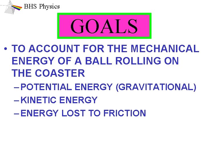 BHS Physics GOALS • TO ACCOUNT FOR THE MECHANICAL ENERGY OF A BALL ROLLING