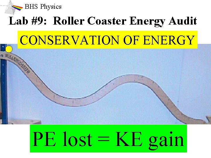BHS Physics Lab #9: Roller Coaster Energy Audit CONSERVATION OF ENERGY PE lost =