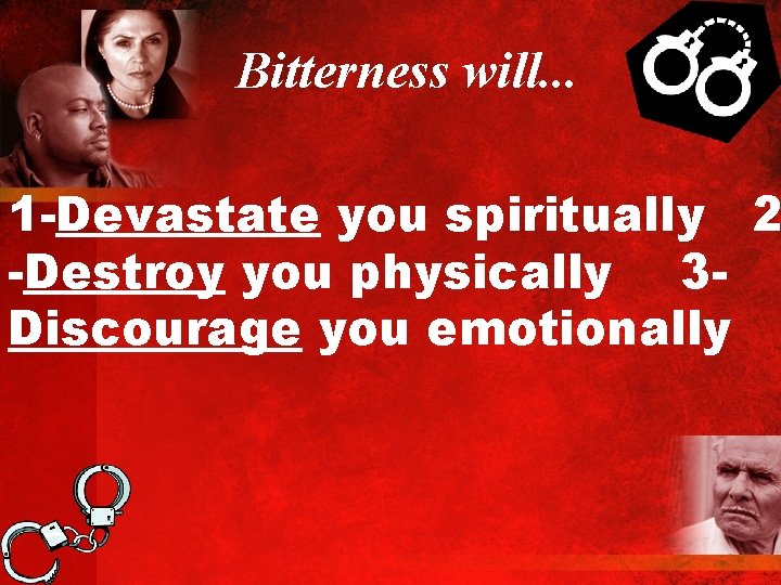Bitterness will. . . 1 -Devastate you spiritually 2 -Destroy you physically 3 Discourage