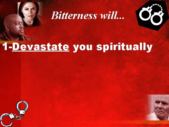 Bitterness will. . . 1 -Devastate you spiritually 
