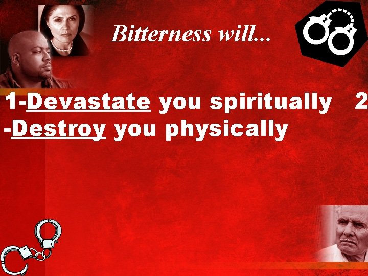 Bitterness will. . . 1 -Devastate you spiritually 2 -Destroy you physically 