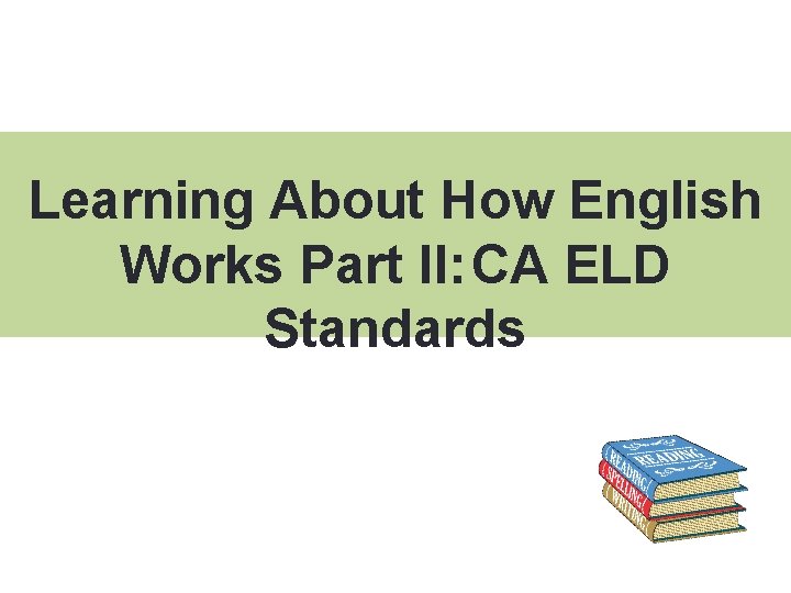 Learning About How English Works Part II: CA ELD Standards 