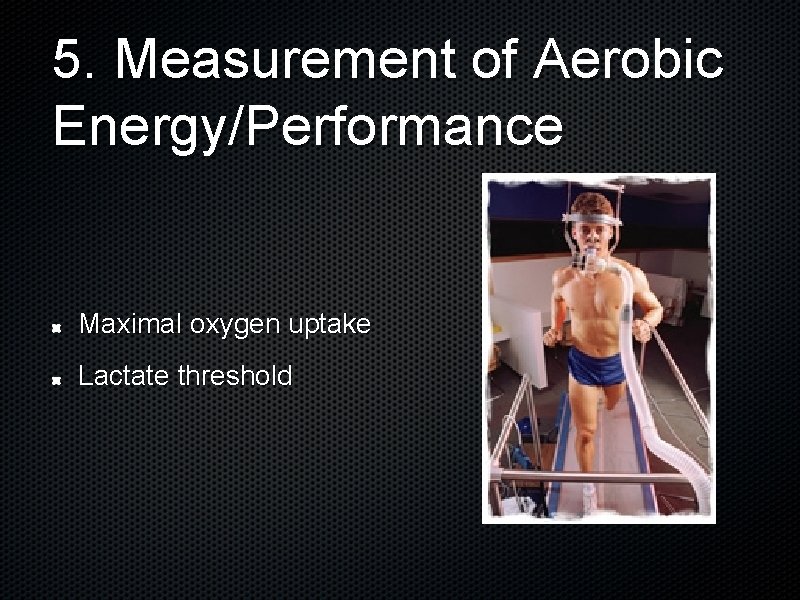 5. Measurement of Aerobic Energy/Performance Maximal oxygen uptake Lactate threshold 