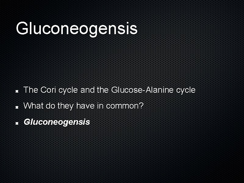 Gluconeogensis The Cori cycle and the Glucose-Alanine cycle What do they have in common?