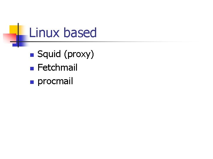 Linux based n n n Squid (proxy) Fetchmail procmail 