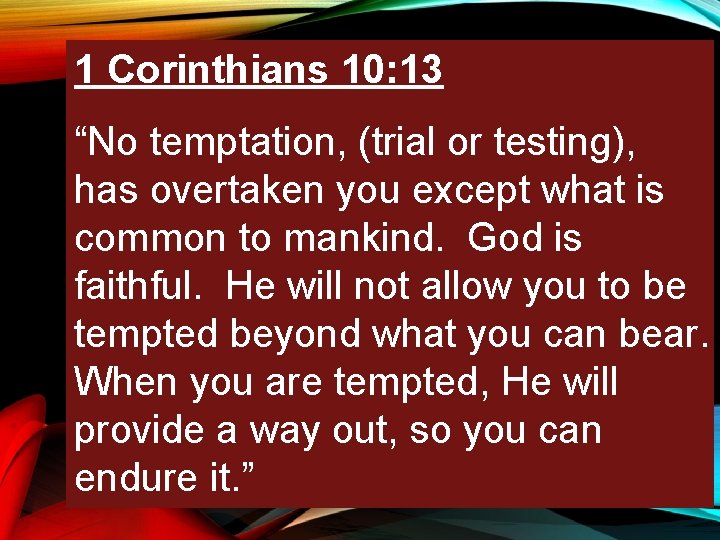 1 Corinthians 10: 13 “No temptation, (trial or testing), has overtaken you except what