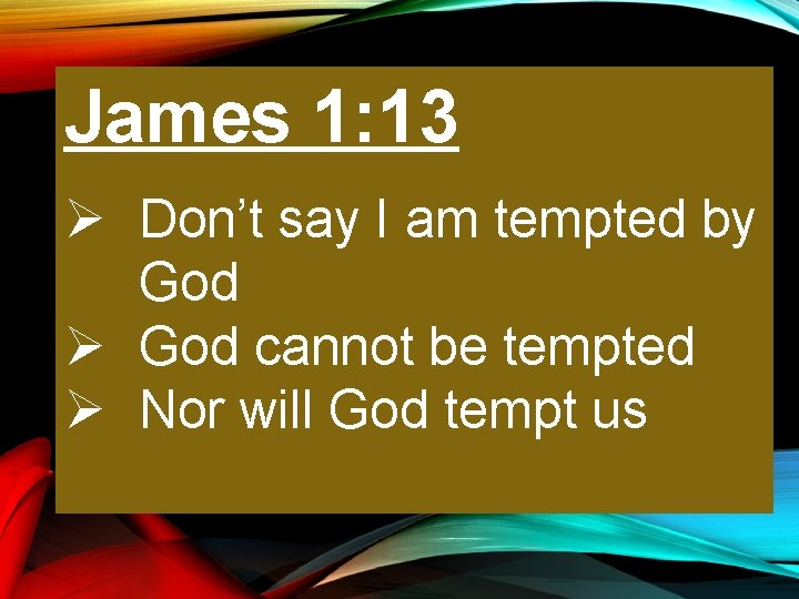 James 1: 13 Ø Don’t say I am tempted by God Ø God cannot