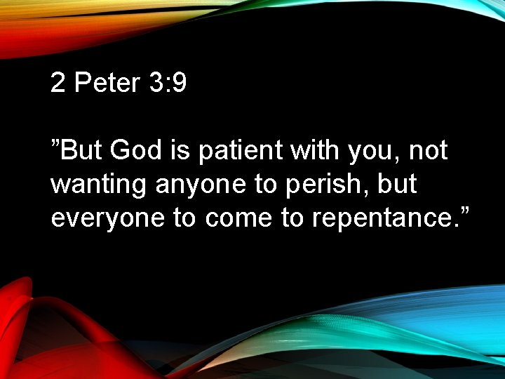 2 Peter 3: 9 ”But God is patient with you, not wanting anyone to