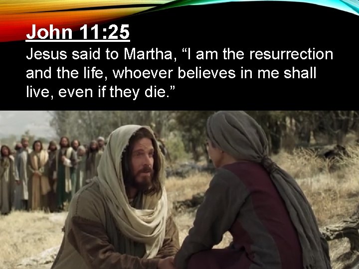 John 11: 25 Jesus said to Martha, “I am the resurrection and the life,