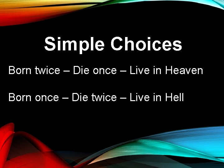 Simple Choices Born twice – Die once – Live in Heaven Born once –