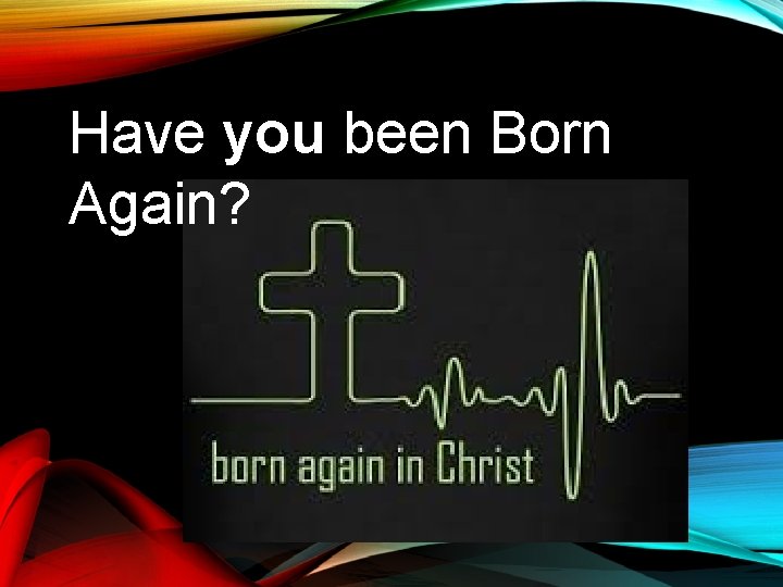 Have you been Born Again? 