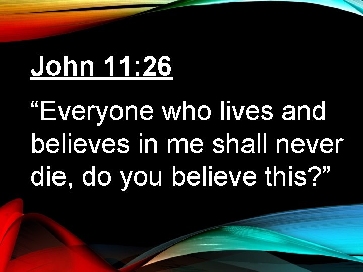 John 11: 26 “Everyone who lives and believes in me shall never die, do