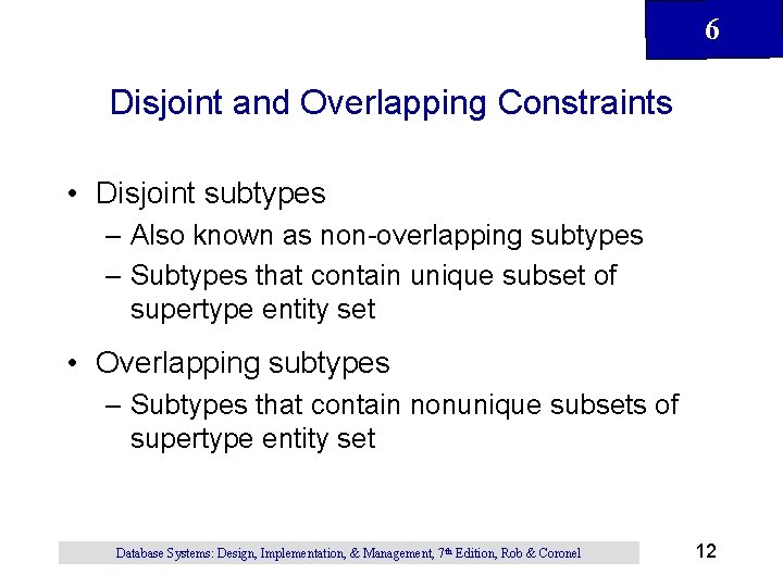6 Disjoint and Overlapping Constraints • Disjoint subtypes – Also known as non-overlapping subtypes 6 Disjoint and Overlapping Constraints • Disjoint subtypes – Also known as non-overlapping subtypes