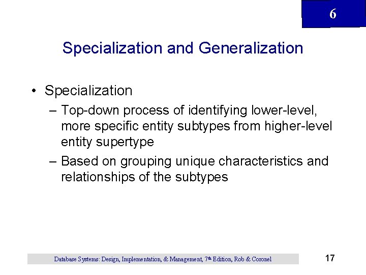 6 Specialization and Generalization • Specialization – Top-down process of identifying lower-level, more specific 6 Specialization and Generalization • Specialization – Top-down process of identifying lower-level, more specific