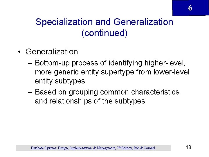 6 Specialization and Generalization (continued) • Generalization – Bottom-up process of identifying higher-level, more 6 Specialization and Generalization (continued) • Generalization – Bottom-up process of identifying higher-level, more