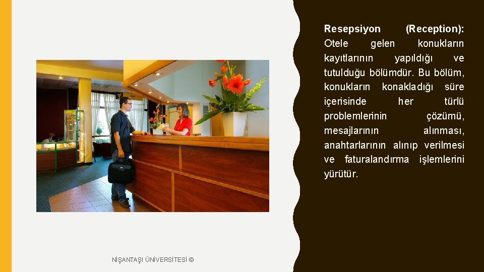 Resepsiyon (Reception): Otele gelen konukların kayıtlarının yapıldığı ve tutulduğu bölümdür. Bu bölüm, konukların konakladığı