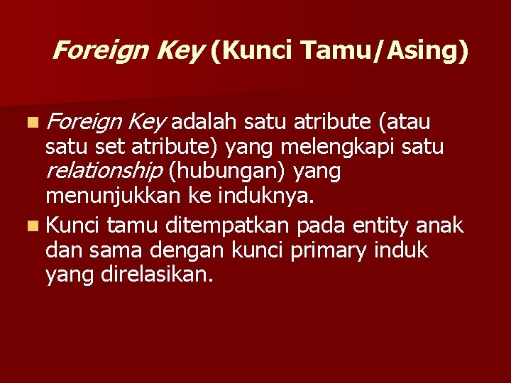 Foreign Key (Kunci Tamu/Asing) n Foreign Key adalah satu atribute (atau satu set atribute)