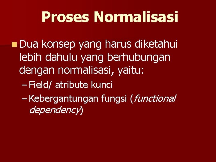 Proses Normalisasi n Dua konsep yang harus diketahui lebih dahulu yang berhubungan dengan normalisasi,