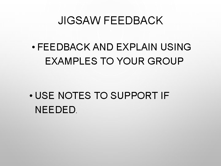 JIGSAW FEEDBACK • FEEDBACK AND EXPLAIN USING EXAMPLES TO YOUR GROUP • USE NOTES