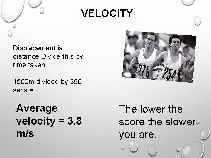 VELOCITY Displacement is distance Divide this by time taken. 1500 m divided by 390