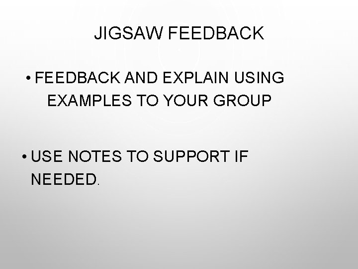 JIGSAW FEEDBACK • FEEDBACK AND EXPLAIN USING EXAMPLES TO YOUR GROUP • USE NOTES