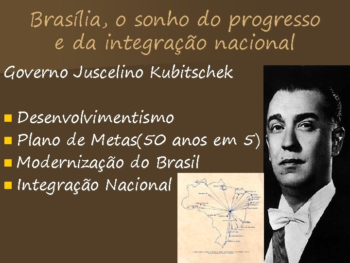 Brasília, o sonho do progresso e da integração nacional Governo Juscelino Kubitschek n Desenvolvimentismo