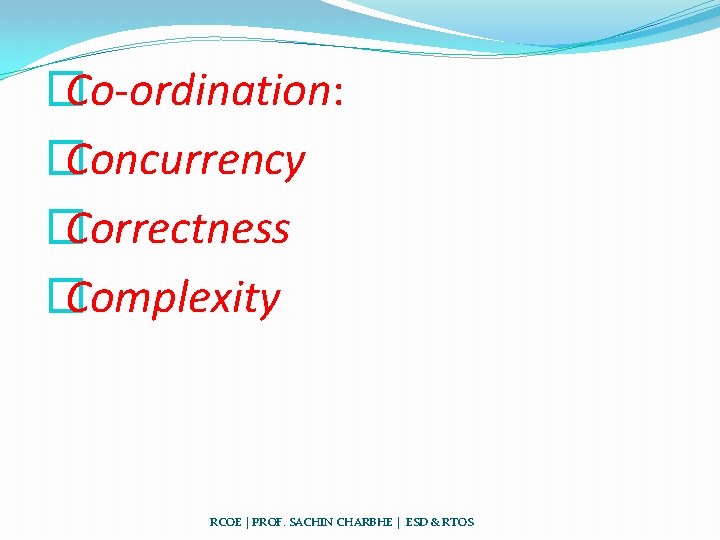 � Co-ordination: � Concurrency � Correctness � Complexity RCOE | PROF. SACHIN CHARBHE |