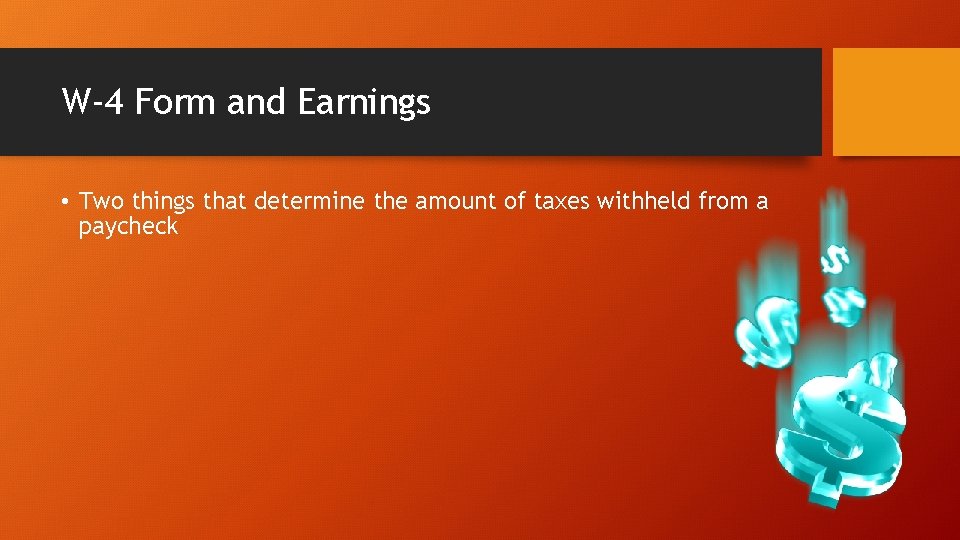W-4 Form and Earnings • Two things that determine the amount of taxes withheld