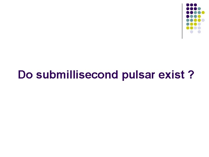 Do submillisecond pulsar exist ? 