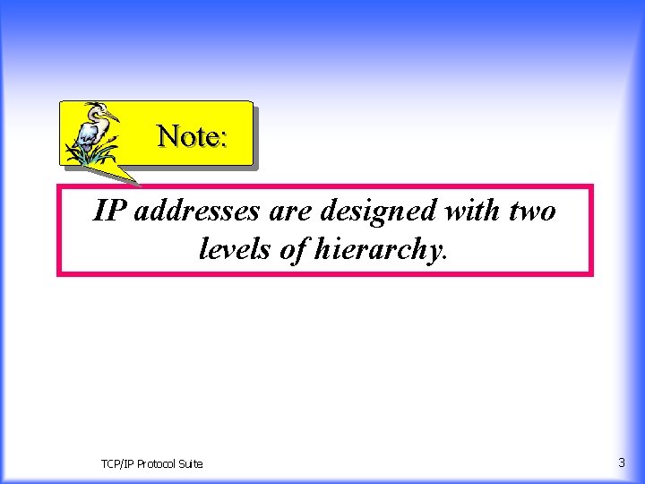 Note: IP addresses are designed with two levels of hierarchy. TCP/IP Protocol Suite 3