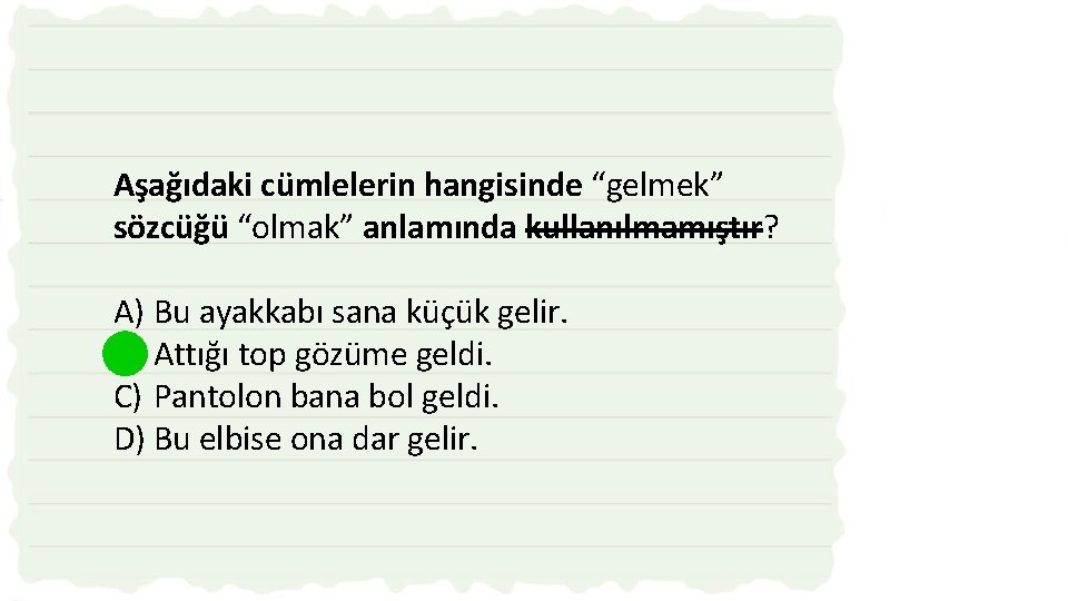 Aşağıdaki cümlelerin hangisinde “gelmek” sözcüğü “olmak” anlamında kullanılmamıştır? A) Bu ayakkabı sana küçük gelir.