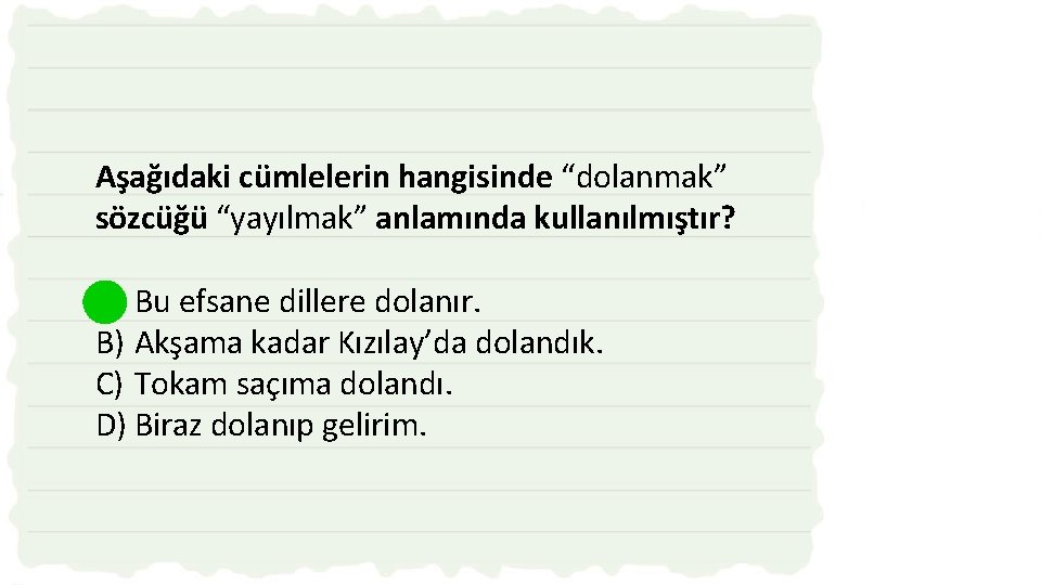 Aşağıdaki cümlelerin hangisinde “dolanmak” sözcüğü “yayılmak” anlamında kullanılmıştır? A) Bu efsane dillere dolanır. B)