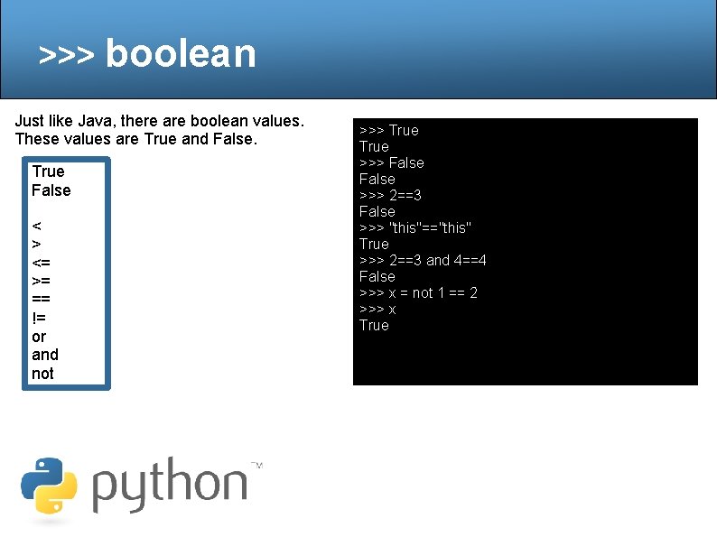 >>> boolean Just like Java, there are boolean values. These values are True and